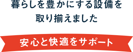 暮らしを豊かにする設備を取り揃えました 安心と快適をサポート