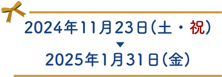 2024年11月23日(土・祝)▶︎2025年1月31日(金)