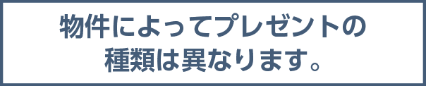 物件によってプレゼントの種類は異なります。